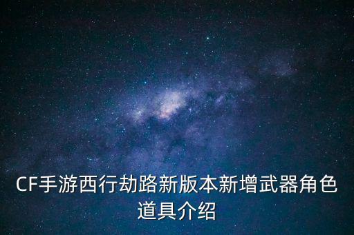 CF手游西行劫路新版本新增武器角色道具介绍