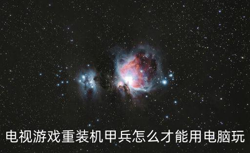 电视游戏重装机甲兵怎么才能用电脑玩