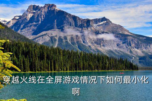 cf手游怎么把全屏变成最小，cf如何有全屏变小屏