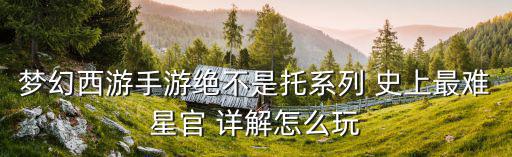 梦幻西游手游绝不是托系列 史上最难星官 详解怎么玩