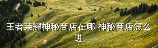 王者荣耀神秘商店在哪 神秘商店怎么进