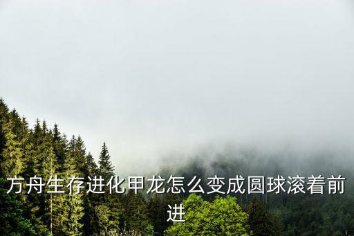方舟生存进化甲龙怎么变成圆球滚着前进