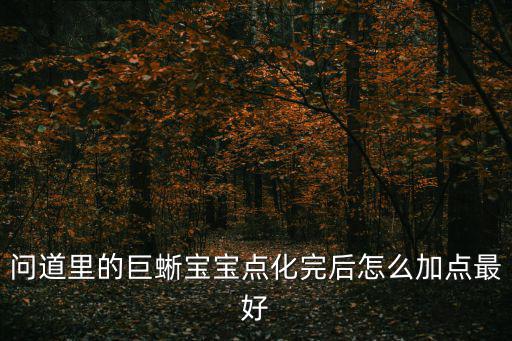 问道里的巨蜥宝宝点化完后怎么加点最好