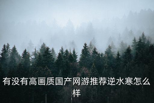 逆水寒手游首测怎么样，有没有高画质国产网游推荐逆水寒怎么样