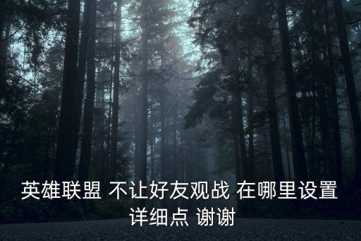 英雄联盟 不让好友观战 在哪里设置 详细点 谢谢