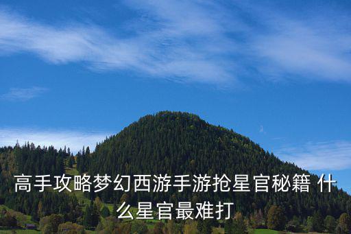 梦幻手游周统领怎么打不过，梦幻西游手游绝不是托系列 史上最难星官 详解怎么玩