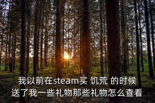 我以前在steam买 饥荒 的时候送了我一些礼物那些礼物怎么查看