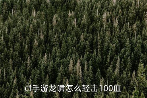 cf手游龙啸怎么轻击100血