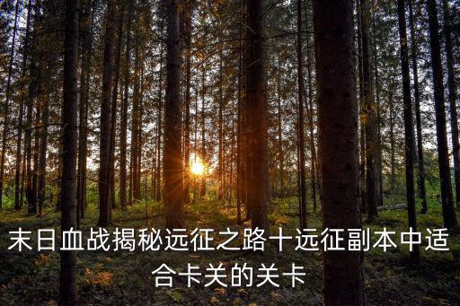 末日血战揭秘远征之路十远征副本中适合卡关的关卡