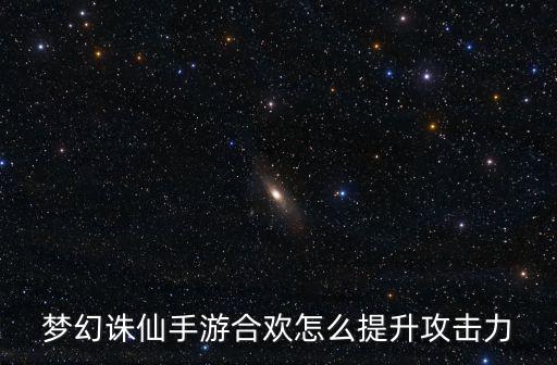 梦幻诛仙手游合欢怎么提升攻击力