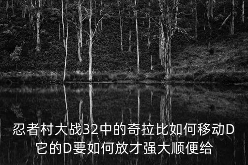 忍者村大战32中的奇拉比如何移动D它的D要如何放才强大顺便给