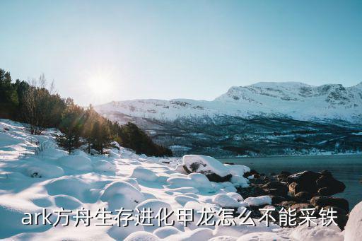 ark方舟生存进化甲龙怎么不能采铁