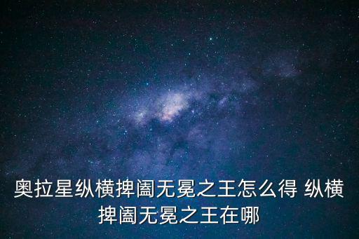 奥拉星纵横捭阖无冕之王怎么得 纵横捭阖无冕之王在哪