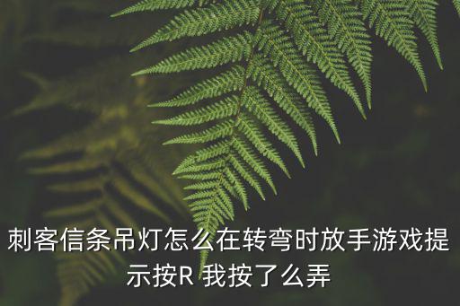 刺客信条吊灯怎么在转弯时放手游戏提示按R 我按了么弄