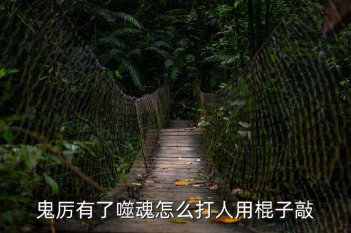 鬼厉有了噬魂怎么打人用棍子敲