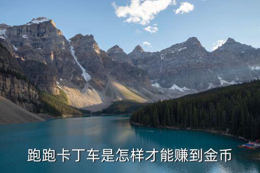 跑跑手游怎么获得金币车辆，跑跑卡丁车是怎样才能赚到金币