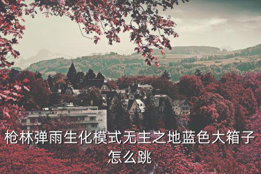 枪林弹雨生化模式无主之地蓝色大箱子怎么跳