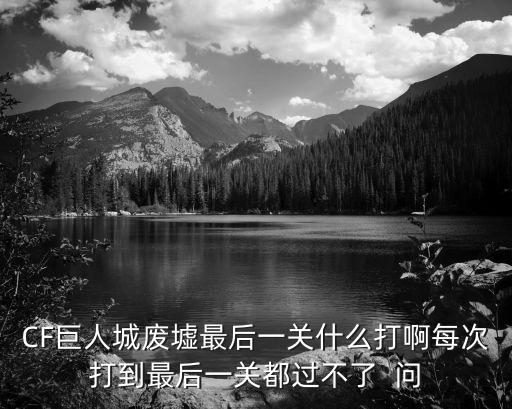 CF巨人城废墟最后一关什么打啊每次打到最后一关都过不了  问