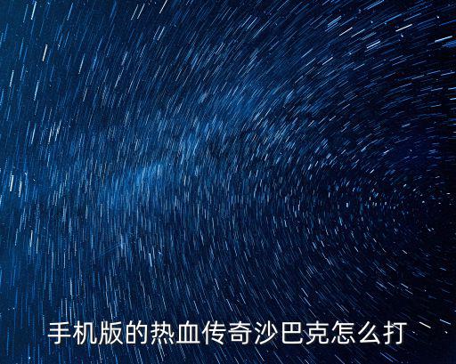 手机版的热血传奇沙巴克怎么打