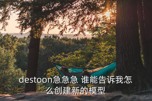 手游2k20怎么重新建模型，destoon急急急 谁能告诉我怎么创建新的模型