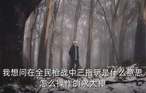 cfm手游怎么打三指，全民枪战三指怎么玩