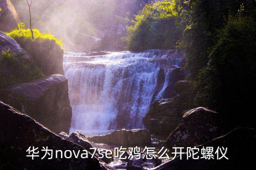 华为nova7se吃鸡怎么开陀螺仪