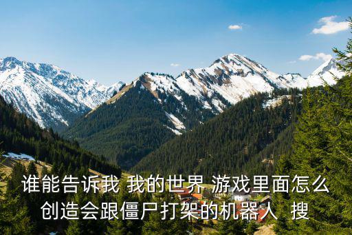 谁能告诉我 我的世界 游戏里面怎么创造会跟僵尸打架的机器人 搜