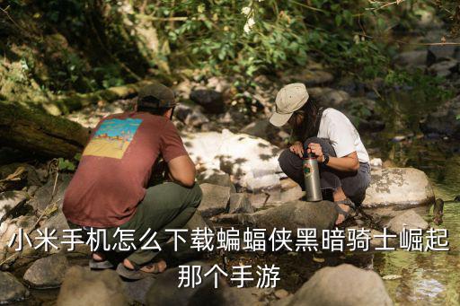小米手机怎么下载蝙蝠侠黑暗骑士崛起那个手游