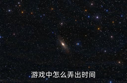 游戏中怎么弄出时间