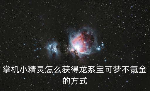 神奇宝贝手游怎么获得宝可梦，掌机小精灵怎么获得龙系宝可梦不氪金的方式