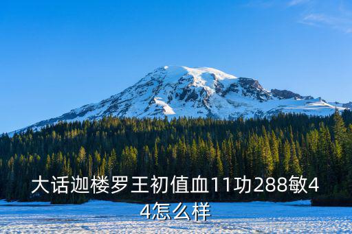 大话迦楼罗王初值血11功288敏44怎么样