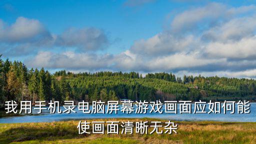 我用手机录电脑屏幕游戏画面应如何能使画面清晰无杂