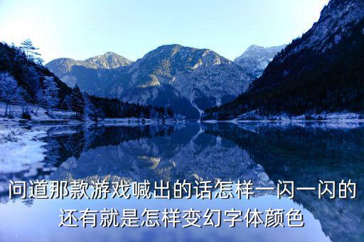 问道那款游戏喊出的话怎样一闪一闪的还有就是怎样变幻字体颜色