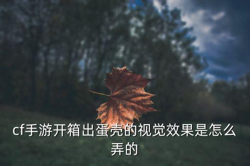 cf手游开箱出蛋壳的视觉效果是怎么弄的