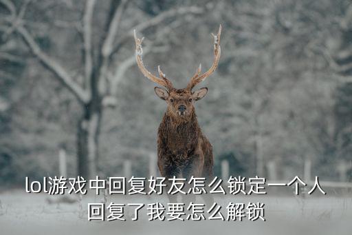 lol游戏中回复好友怎么锁定一个人回复了我要怎么解锁