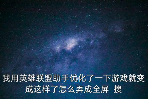 我用英雄联盟助手优化了一下游戏就变成这样了怎么弄成全屏 搜