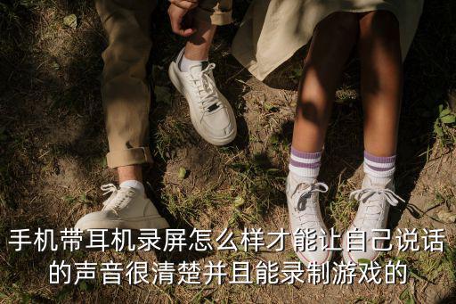 手机带耳机录屏怎么样才能让自己说话的声音很清楚并且能录制游戏的