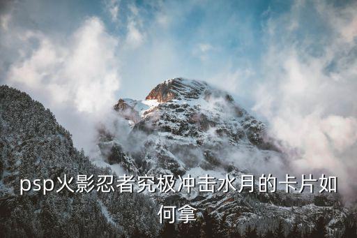 psp火影忍者究极冲击水月的卡片如何拿