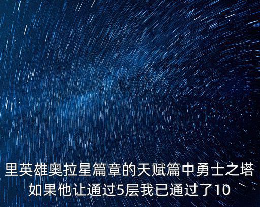 里英雄奥拉星篇章的天赋篇中勇士之塔如果他让通过5层我已通过了10