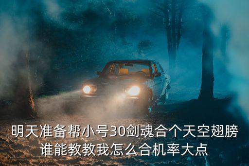 明天准备帮小号30剑魂合个天空翅膀谁能教教我怎么合机率大点