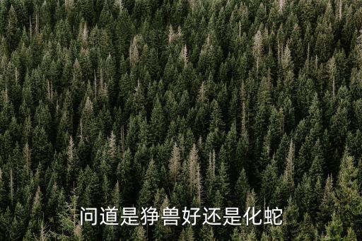 问道是狰兽好还是化蛇