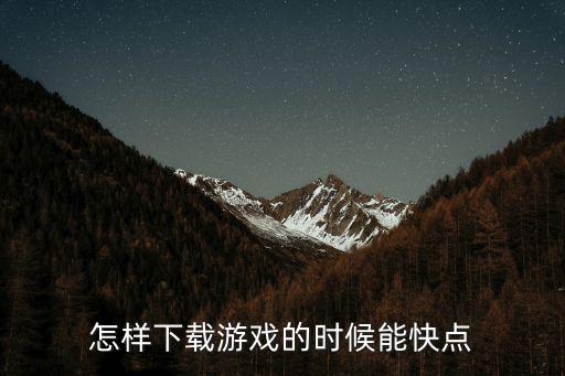 怎样下载游戏的时候能快点
