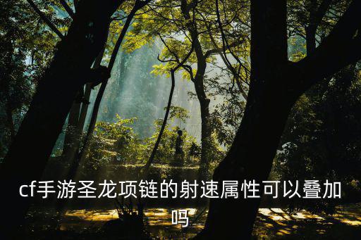 cf手游圣龙项链的射速属性可以叠加吗