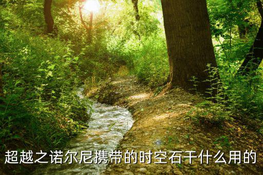 超越之诺尔尼携带的时空石干什么用的