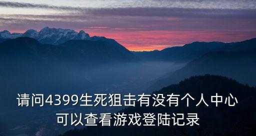 请问4399生死狙击有没有个人中心可以查看游戏登陆记录