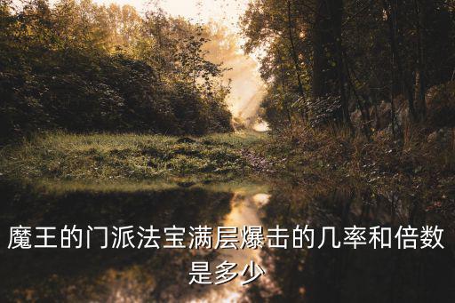 魔王的门派法宝满层爆击的几率和倍数是多少