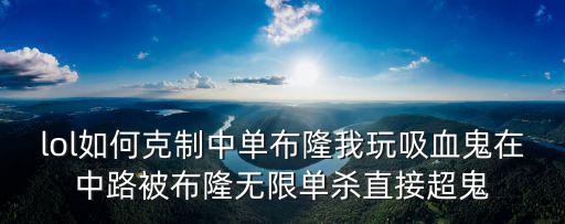 lol如何克制中单布隆我玩吸血鬼在中路被布隆无限单杀直接超鬼