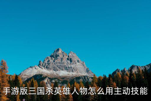 手游版三国杀英雄人物怎么用主动技能