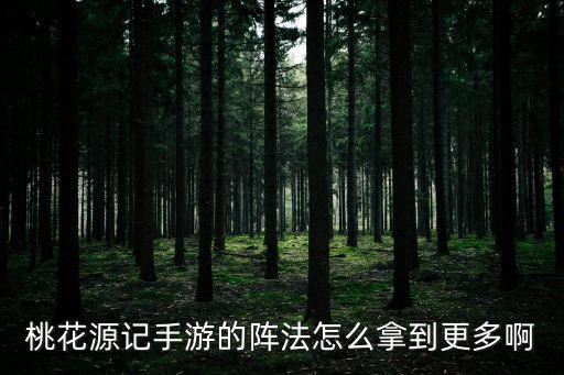 桃花源记手游的阵法怎么拿到更多啊