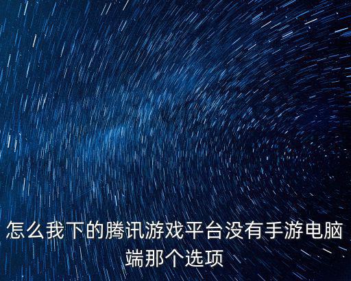 怎么我下的腾讯游戏平台没有手游电脑端那个选项